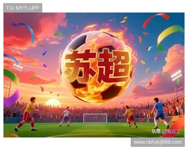 苏超联赛2025:激情终极对决闪耀登场 苏超联赛2025:激情终极对决闪耀登场